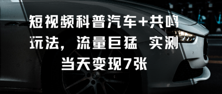 短视频科普汽车+共鸣玩法，流量巨猛实测当天变现7张-牵机网