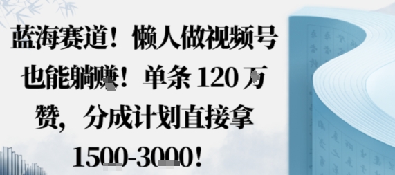 蓝海赛道，懒人做视频号也能躺挣，单条120W赞，分成计划直接拿1.5k，不用拍不用剪-牵机网