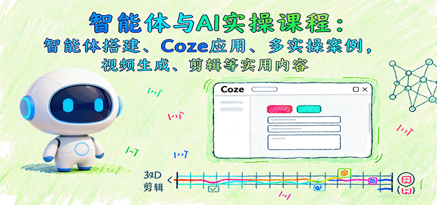 智能体与AI实操课程：智能体搭建、Coze应用、多实操案例，视频生成、剪辑等实用内容-牵机网