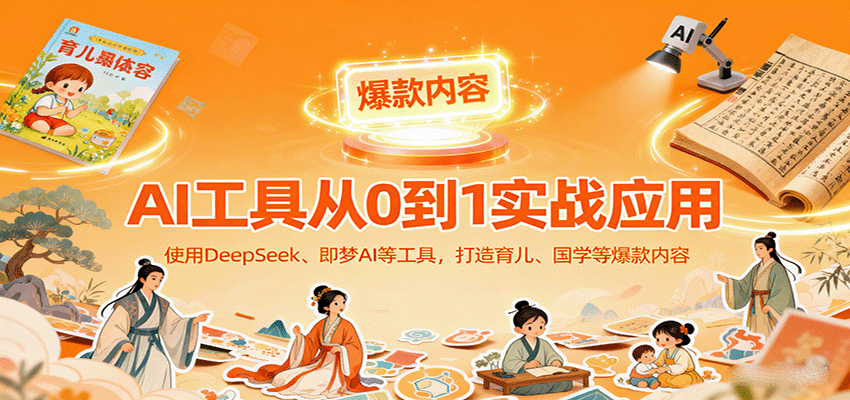 AI工具实战应用，零基础使用DeepSeek、即梦AI等打造育儿、国学等可变现的爆款作品-牵机网