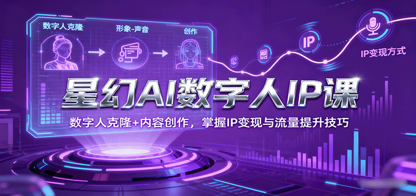 星幻AI数字人IP课，数字人克隆+内容创作，掌握IP变现与流量提升技巧-牵机网
