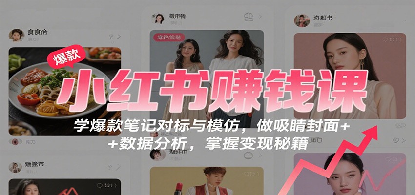 小红书赚钱课：学爆款笔记对标与模仿，做吸睛封面 + 数据分析，掌握变现秘籍-牵机网