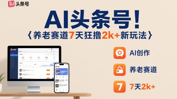 AI头条号，7天狂撸2k+，做养老赛道，新风口新玩法-牵机网