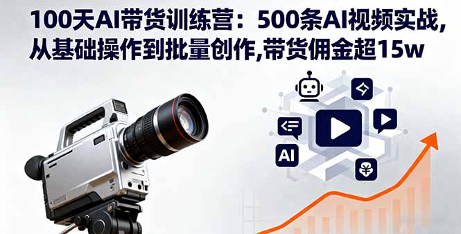 100天AI带货训练营：500条AI视频实战,从基础操作到批量创作,带货佣金超15w-牵机网