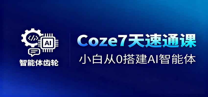 Coze7天速通课,小白从0搭建AI智能体+短视频工作流-牵机网