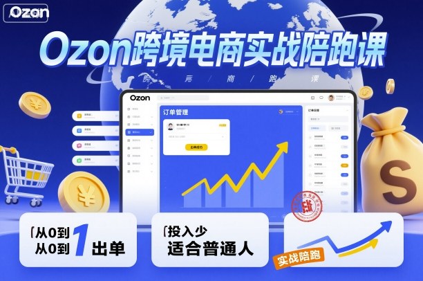 Ozon跨境电商实战陪跑课，教你从0到1出单，投入少适合普通人-牵机网
