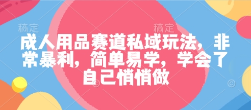 成人用品赛道私域玩法，非常暴利，简单易学，学会了自己悄悄做-牵机网