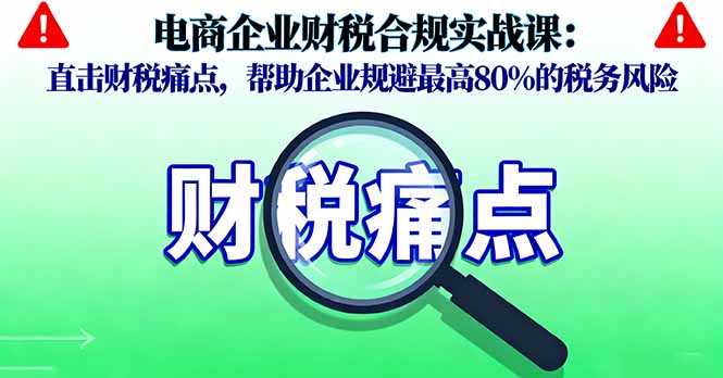 电商企业财税合规实战课，直击财税痛点，帮助企业规避最高80%的税务风险-牵机网