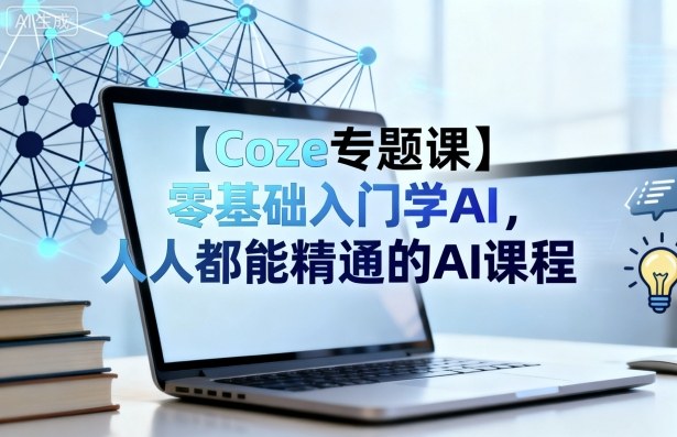【Coze专题课】零基础入门学AI，人人都能精通的AI课程-牵机网