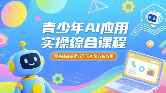 青少年AI应用实操综合课程，零基础高效趣味学习AI全方位应用-牵机网