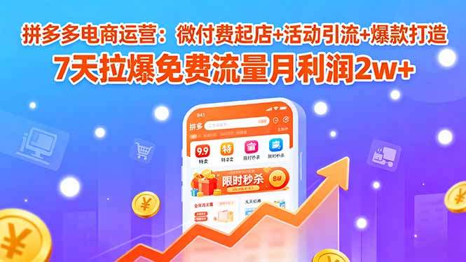 拼多多电商运营：微付费起店+活动引流+爆款打造 7天拉爆免费流量月利润2w+-牵机网