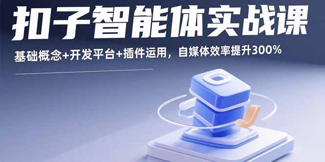 扣子智能体实战课，基础概念+开发平台+插件运用，自媒体效率提升300%-牵机网