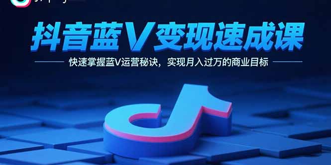 抖音蓝V变现速成课，快速掌握蓝V运营秘诀，实现月入过万的商业目标-牵机网