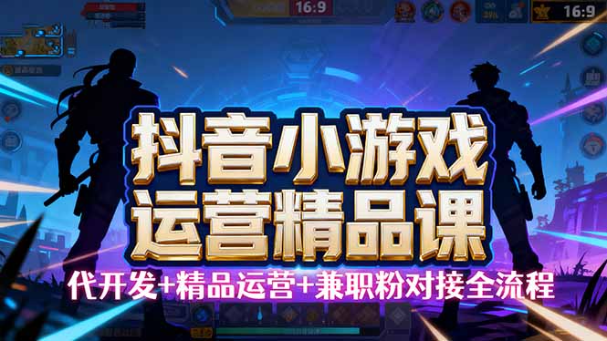 【抖音小游戏精品运营课】小白也可以操作，从0开始学小游戏运营，操作…-牵机网