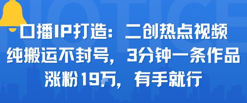 口播IP打造：二创热点视频，纯搬运不封号，3分钟一条作品，涨粉19w，有手就行-牵机网