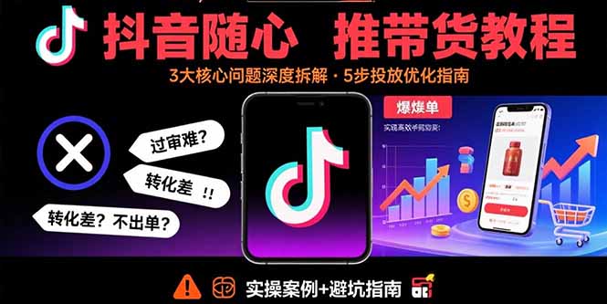 抖音随心推带货教程：拆解过审难/转化差/不出单 等常见问题 实现高效带货-牵机网