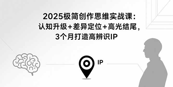 2025极简创作思维实战课：认知升级+差异定位+高光结尾，3个月打造高辨识IP-牵机网