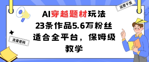 AI穿越题材玩法：23条作品收获5.6W粉丝适合全平台，保姆级教学-牵机网