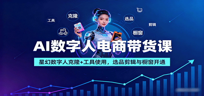 AI数字人电商带货课：星幻数字人克隆+工具使用，选品剪辑与橱窗开通-牵机网