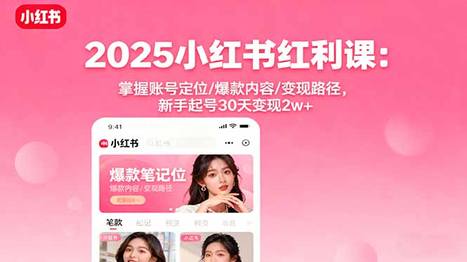 2025小红书红利课：掌握账号定位/爆款内容/变现路径，新手起号30天变现2w+-牵机网