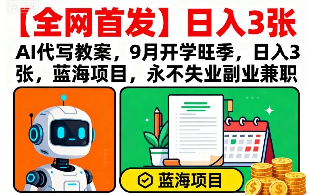 【全网首发】AI代写教案，9月开学旺季，日入3张，蓝海项目，永不失业副业兼职-牵机网