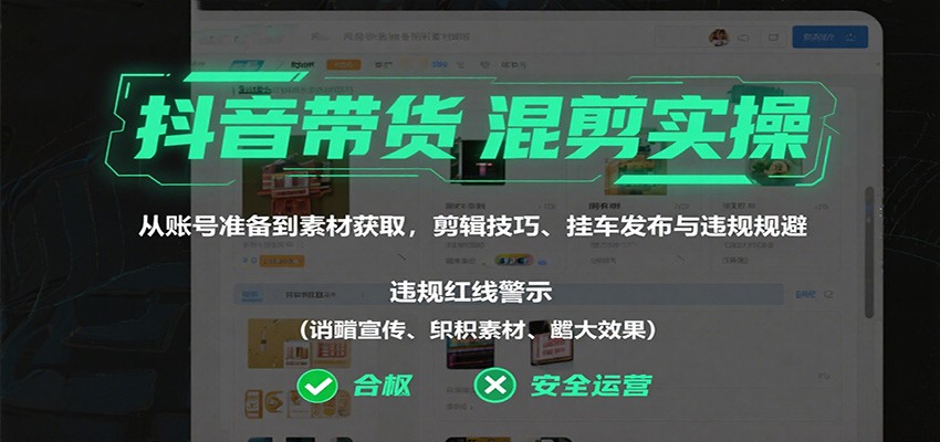 抖音带货混剪实操：从账号准备到素材获取，剪辑技巧、挂车发布与违规规避-牵机网
