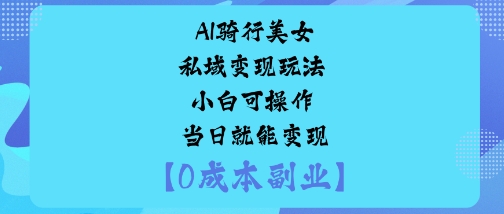 AI骑行美女私域变现玩法小白可操作当日就能变现-牵机网