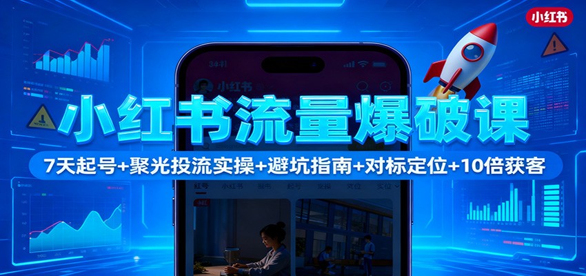 小红书流量爆破课：7天起号+聚光投流实操+避坑指南+对标定位+10倍获客-牵机网