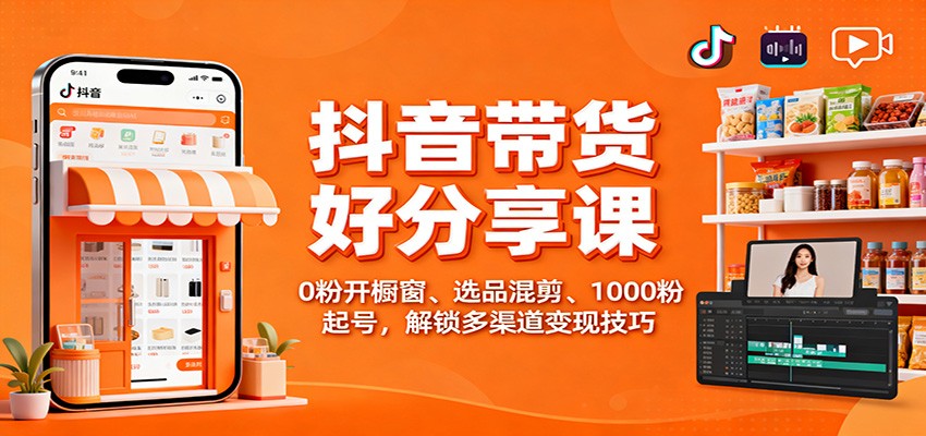 抖音带货好物分享课：0粉开橱窗、选品混剪、1000粉起号，解锁多渠道变现技巧-牵机网