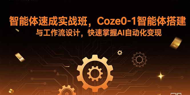 智能体速成实战班，Coze0-1智能体搭建与工作流设计，快速掌握AI自动化变现-牵机网