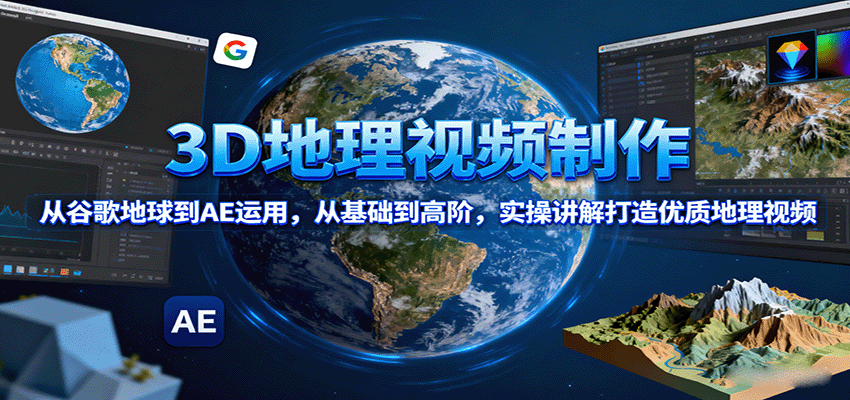 3D地理视频制作，从谷歌地球到AE运用，从基础到高阶，实操讲解打造优质地理视频-牵机网