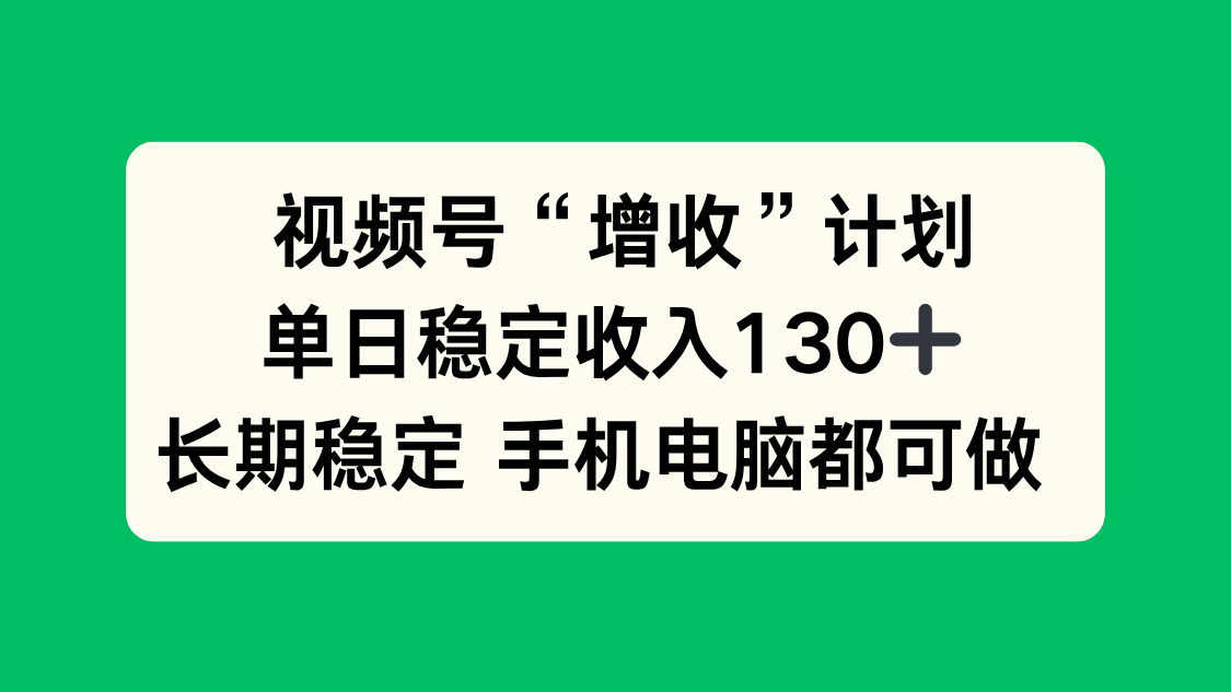 视频号“增收”计划，单日稳定收入130十，长期稳定 手机电脑都可做！-牵机网