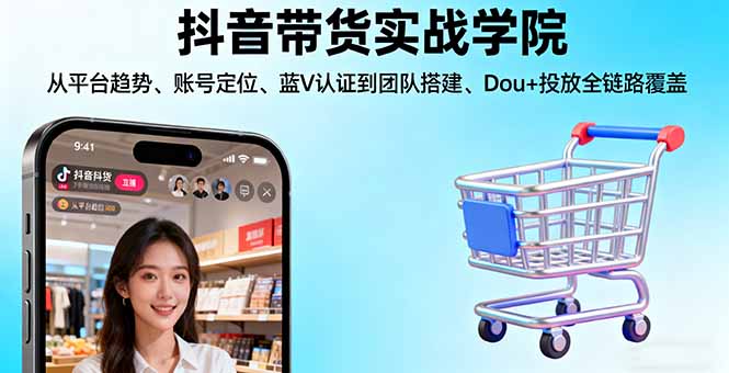 抖音带货实战学院:从平台趋势/账号定位/蓝V认证到团队搭建/Dou+投放全链路-牵机网