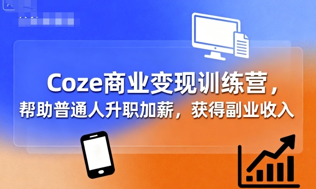 Coze商业变现训练营，帮助普通人升职加薪， 获得副业收入-牵机网