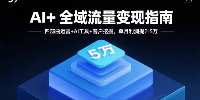 AI+全域流量变现指南，四部曲运营+AI工具+客户挖掘，单月利润提升5万-牵机网