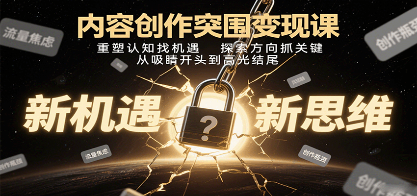内容创作突围变现课：重塑认知找机遇，探索方向抓关键，从吸睛开头到高光结尾-牵机网