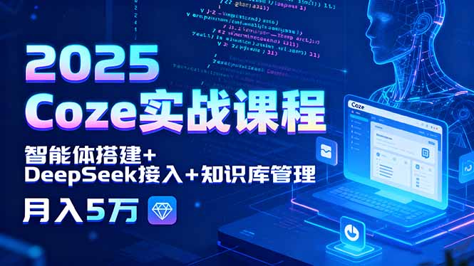 2025 Coze实战课程，智能体搭建+DeepSeek接入+知识库管理，月入5万-牵机网