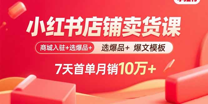 小红书店铺卖货课：商城入驻+选爆品+爆文模板，7天首单月销10万+-牵机网