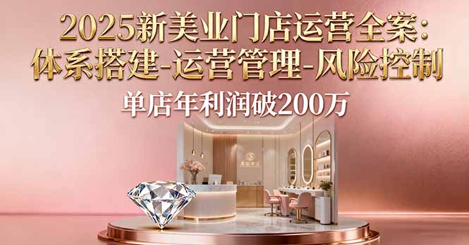2025新美业门店运营全案：体系搭建-运营管理-风险控制，单店年利润破200万-牵机网
