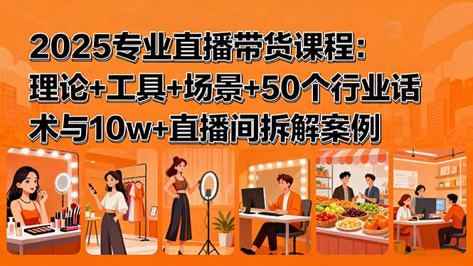 2025专业直播带货课程：理论+工具+场景+50个行业话术与10w+直播间拆解案例-牵机网
