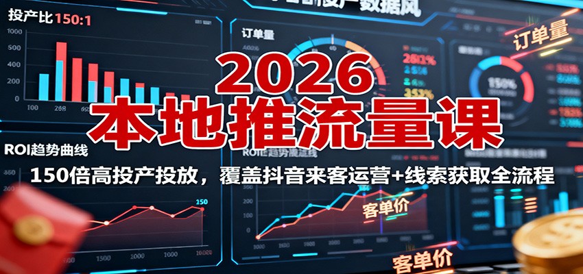 2026本地推流量课：150倍高投产投放，覆盖抖音来客运营+线索获取全流程-牵机网