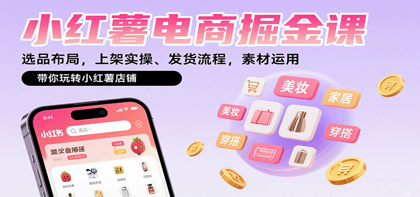小红薯电商掘金课：选品布局，上架实操、发货流程，素材运用，带你玩转小红薯店铺-牵机网