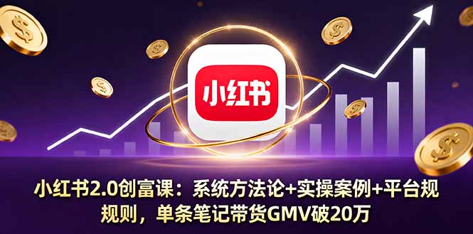 小红书2.0创富课：系统方法论+实操案例+平台规则，单条笔记带货GMV破20万-牵机网