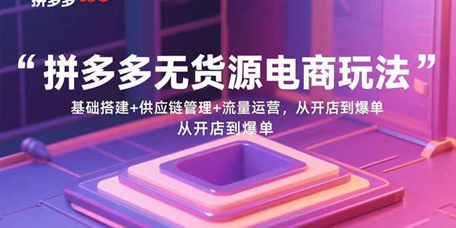 拼多多无货源电商玩法：基础搭建+供应链管理+流量运营，从开店到爆单-牵机网