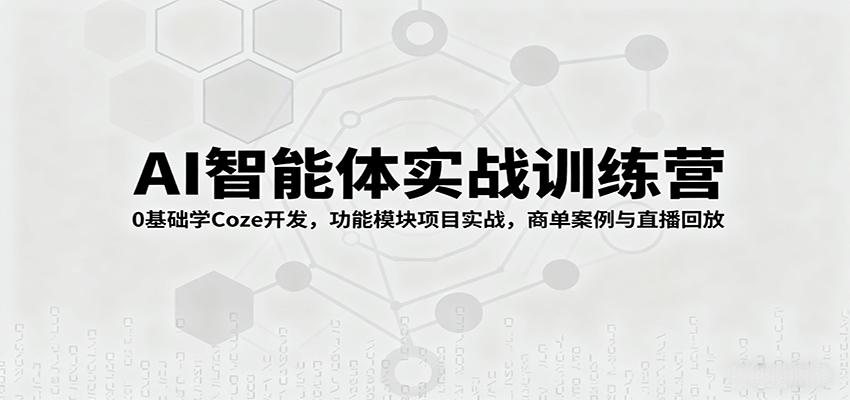 AI智能体实战训练营：0基础学Coze开发，功能模块项目实战，商单案例与直播回放-牵机网