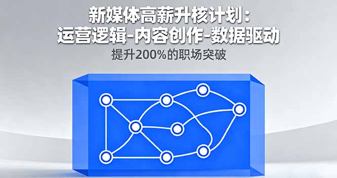 新媒体高薪升核计划：运营逻辑-内容创作-数据驱动，提升200%的职场突破-牵机网