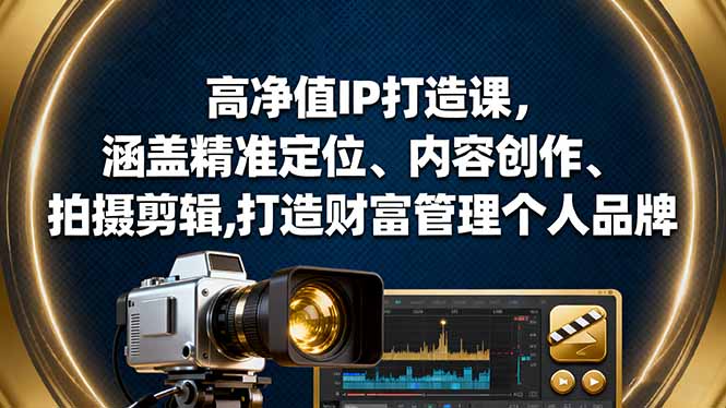 高净值IP打造课，涵盖精准定位、内容创作、拍摄剪辑,打造财富管理个人品牌-牵机网