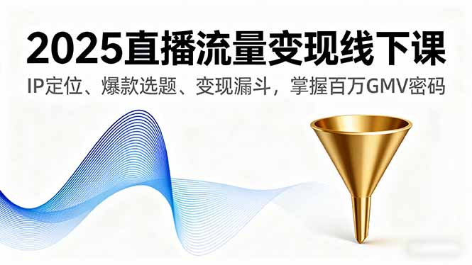 2025直播流量变现线下课，IP定位、爆款选题、变现漏斗，掌握百万GMV密码-牵机网