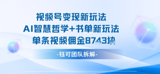 视频号变现新玩法，AI智慧哲学+书单新玩法，单条视频佣金1k+-牵机网