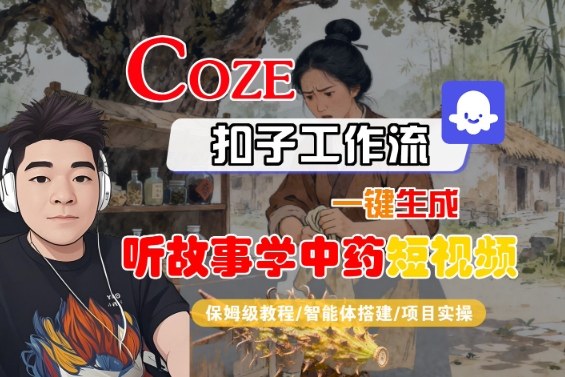 Coze扣子智能体工作流一键生成“听故事学中药“短视频，全流程保姆级教学-牵机网